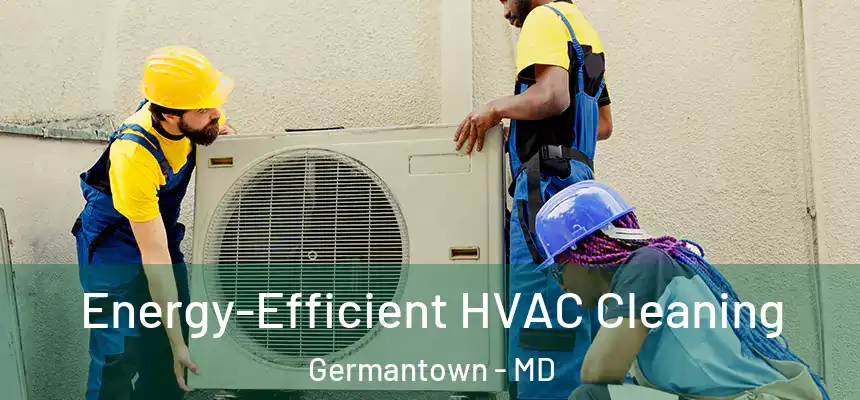 Energy-Efficient HVAC Cleaning Germantown - MD